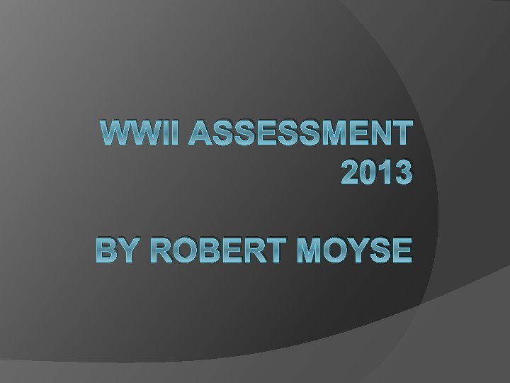 WWII ASSESSMENT 2013 BY ROBERT MOYSE 