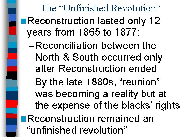 The “Unfinished Revolution” n Reconstruction lasted only 12 years from 1865 to 1877: –