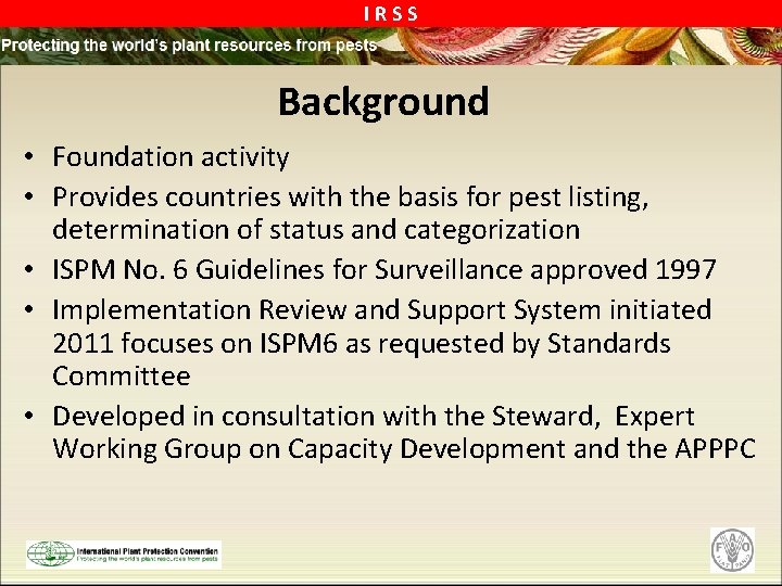 IRSS Background • Foundation activity • Provides countries with the basis for pest listing,