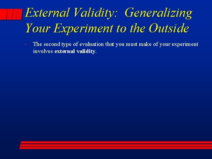 External Validity: Generalizing Your Experiment to the Outside • The second type of evaluation