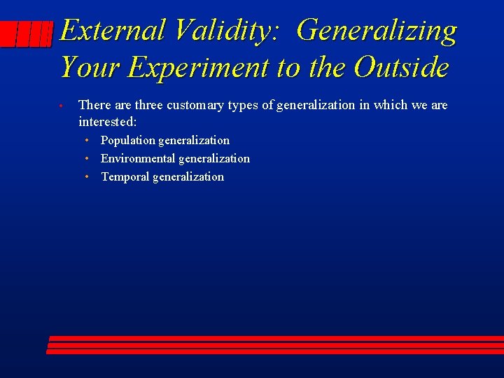 External Validity: Generalizing Your Experiment to the Outside • There are three customary types