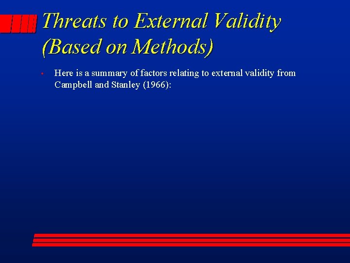 Threats to External Validity (Based on Methods) • Here is a summary of factors