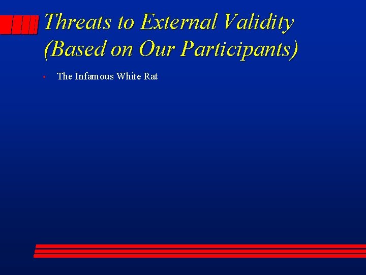 Threats to External Validity (Based on Our Participants) • The Infamous White Rat 