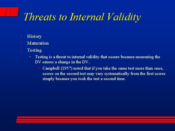 Threats to Internal Validity • • • History Maturation Testing • Testing is a