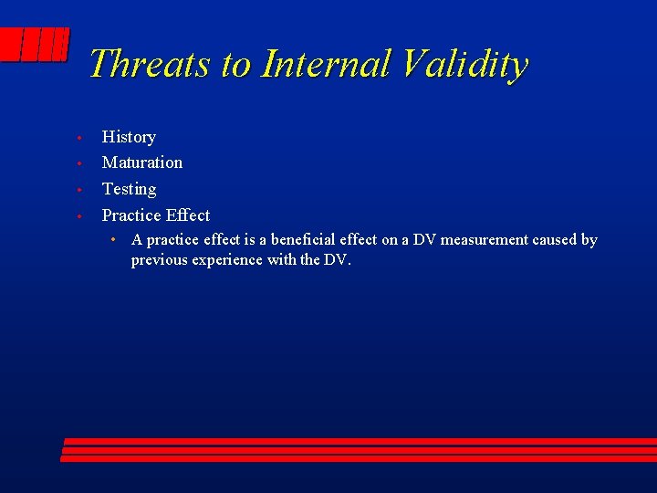 Threats to Internal Validity • • History Maturation Testing Practice Effect • A practice