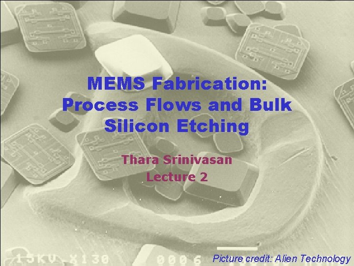 MEMS Fabrication: Process Flows and Bulk Silicon Etching Thara Srinivasan Lecture 2 Picture credit: