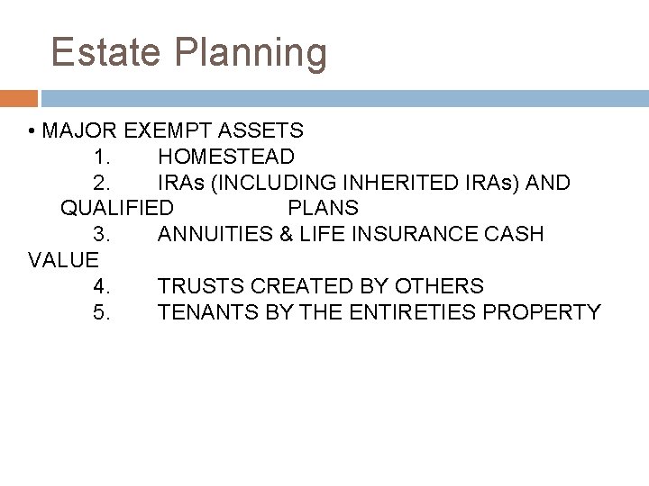 Estate Planning • MAJOR EXEMPT ASSETS 1. HOMESTEAD 2. IRAs (INCLUDING INHERITED IRAs) AND