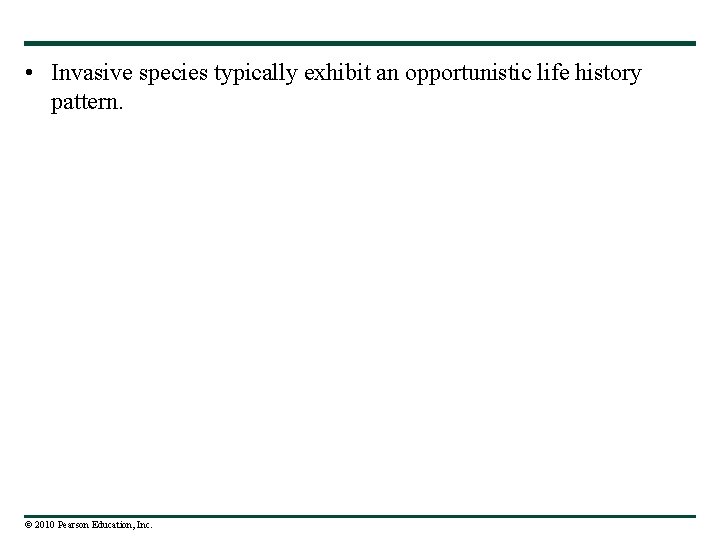  • Invasive species typically exhibit an opportunistic life history pattern. © 2010 Pearson