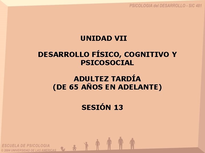 UNIDAD VII DESARROLLO FÍSICO, COGNITIVO Y PSICOSOCIAL ADULTEZ TARDÍA (DE 65 AÑOS EN ADELANTE)