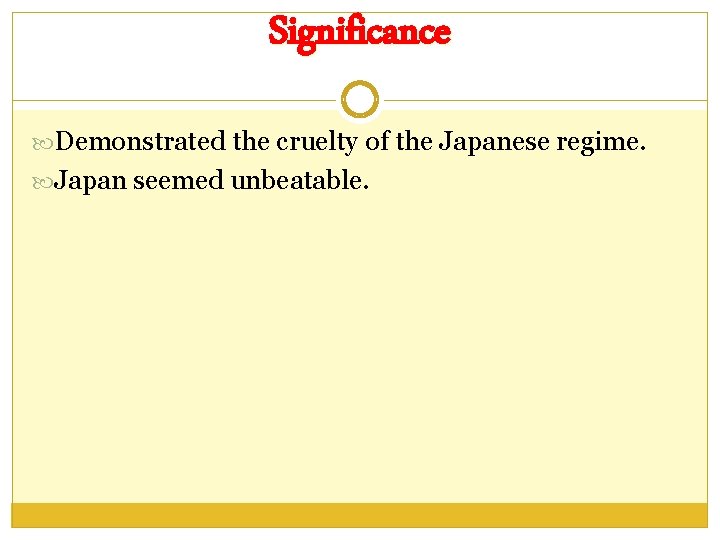 Significance Demonstrated the cruelty of the Japanese regime. Japan seemed unbeatable. 