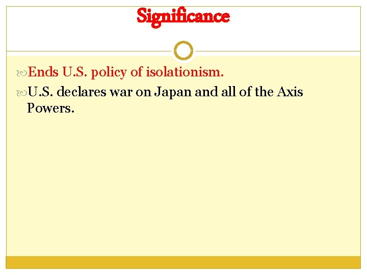 Significance Ends U. S. policy of isolationism. U. S. declares war on Japan and