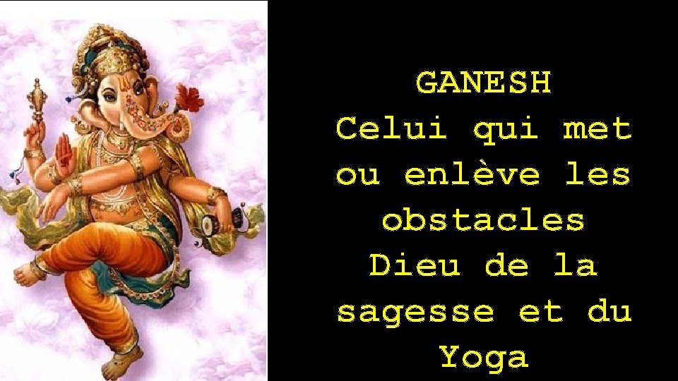 GANESH Celui qui met ou enlève les obstacles Dieu de la sagesse et du