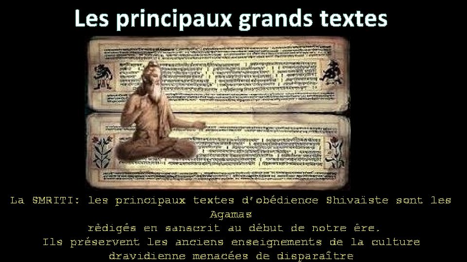 Les principaux grands textes La SMRITI: les principaux textes d’obédience Shivaïste sont les Agamas