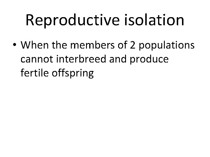 Reproductive isolation • When the members of 2 populations cannot interbreed and produce fertile