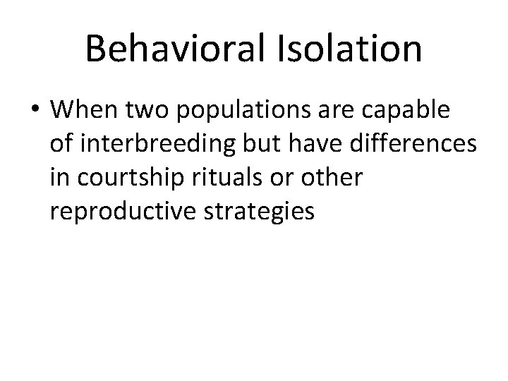 Behavioral Isolation • When two populations are capable of interbreeding but have differences in