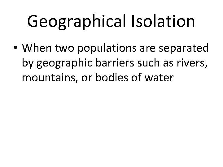 Geographical Isolation • When two populations are separated by geographic barriers such as rivers,