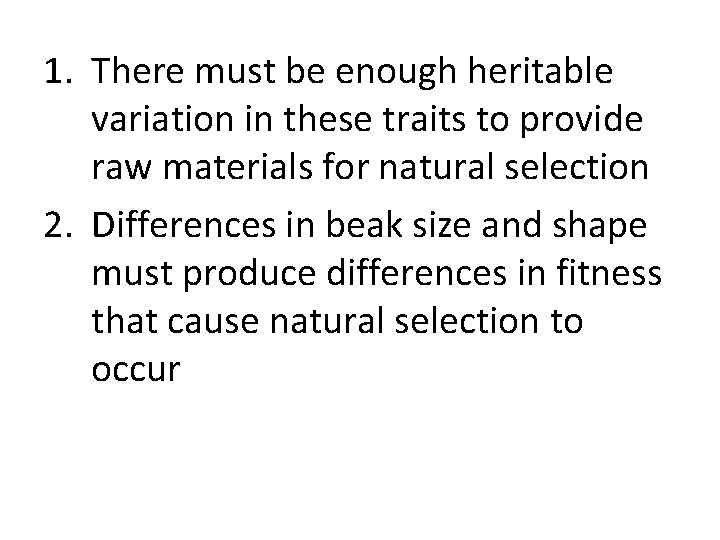 1. There must be enough heritable variation in these traits to provide raw materials
