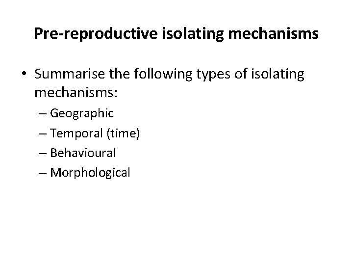 Pre-reproductive isolating mechanisms • Summarise the following types of isolating mechanisms: – Geographic –