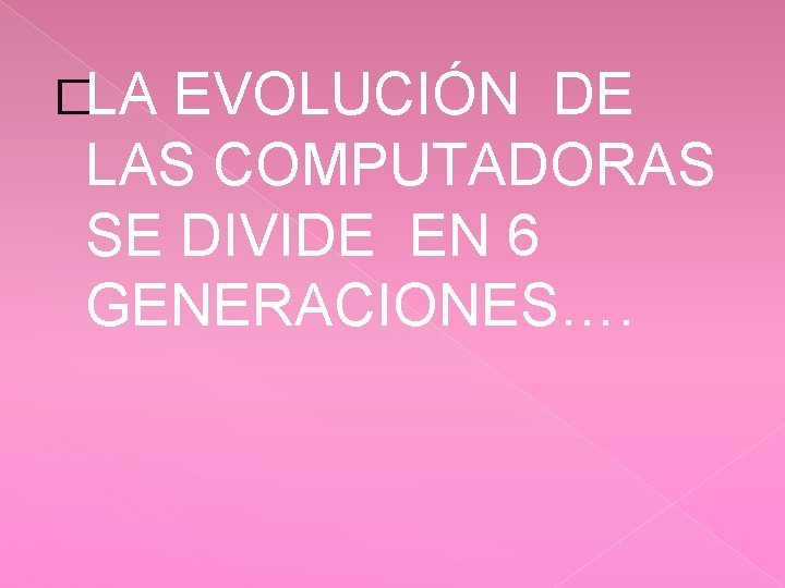 �LA EVOLUCIÓN DE LAS COMPUTADORAS SE DIVIDE EN 6 GENERACIONES…. 