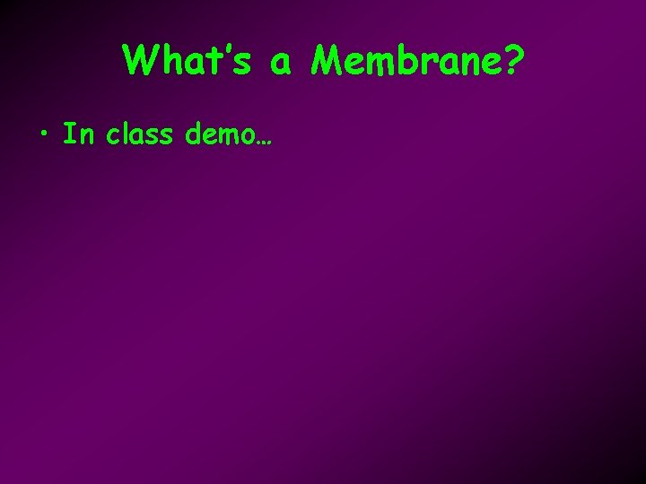 What’s a Membrane? • In class demo… 