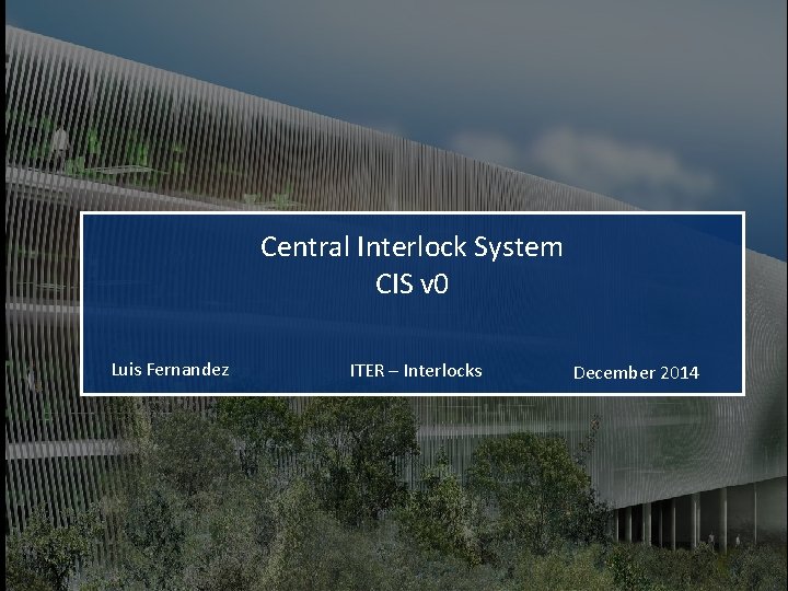 Central Interlock System CIS v 0 Luis Fernandez ITER – Interlocks December 2014 