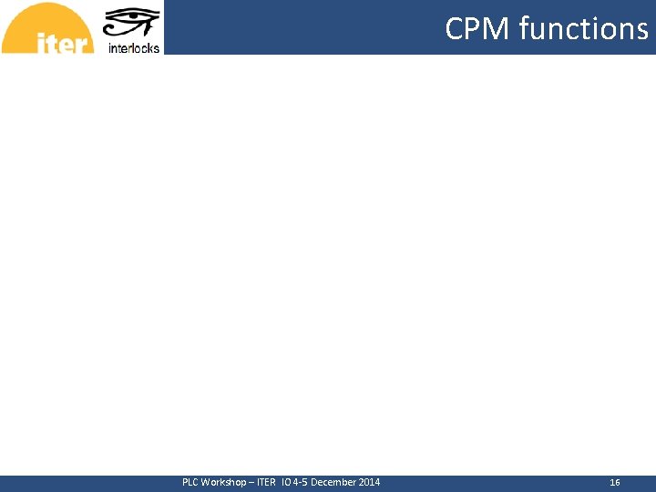 CPM functions CERN PLC Workshop – ITER IO 4 -5 December 2014 16 