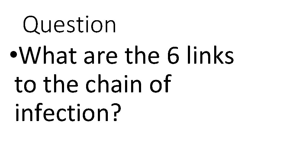 Question • What are the 6 links to the chain of infection? 