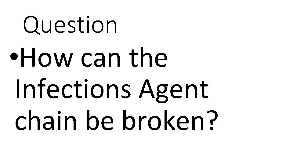 Question • How can the Infections Agent chain be broken? 