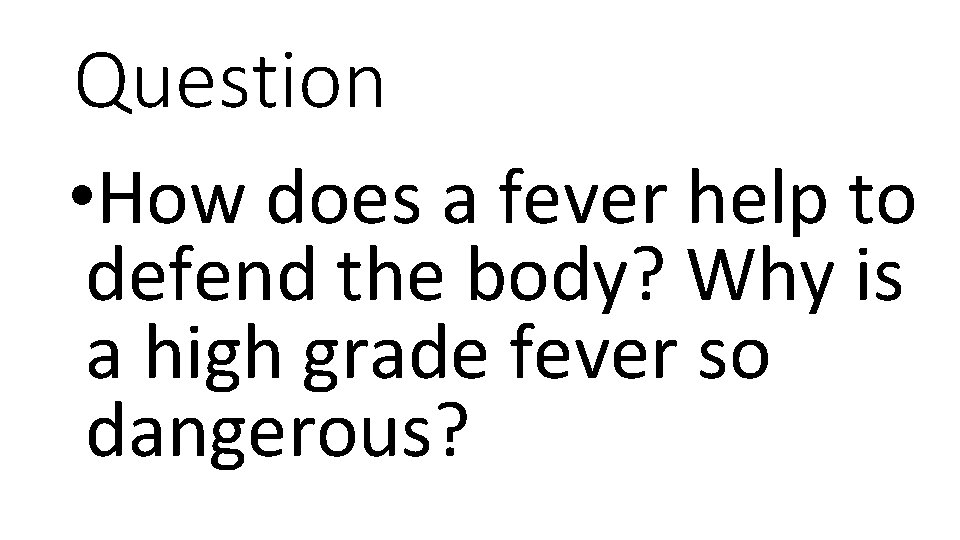 Question • How does a fever help to defend the body? Why is a