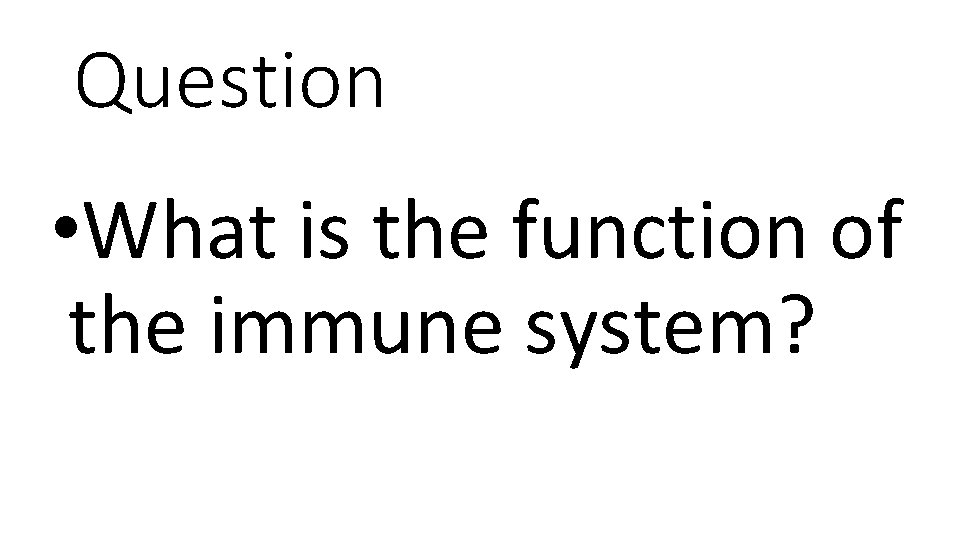 Question • What is the function of the immune system? 