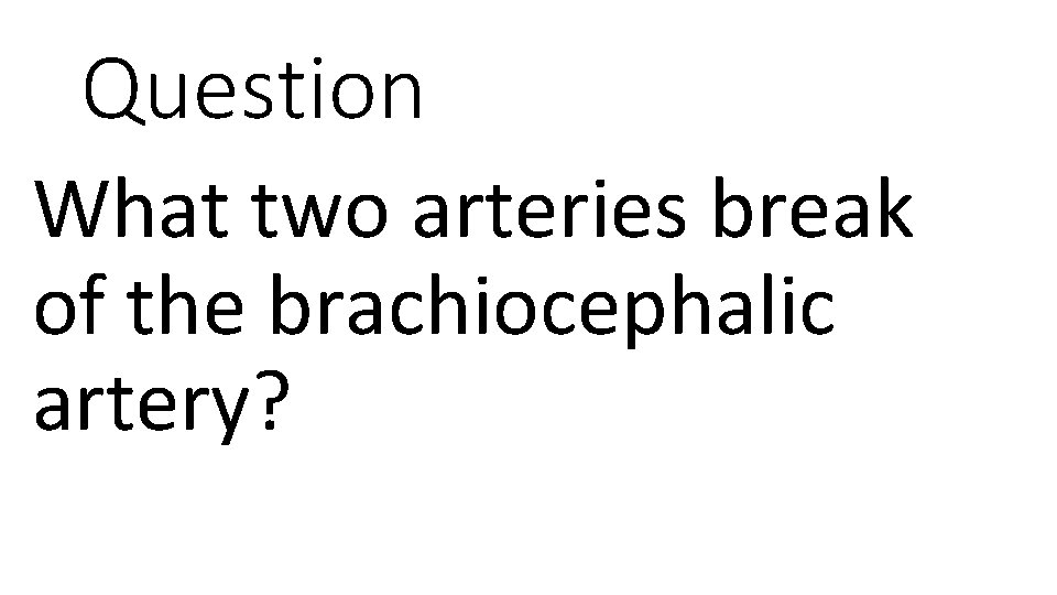 Question What two arteries break of the brachiocephalic artery? 