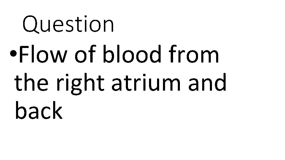 Question • Flow of blood from the right atrium and back 