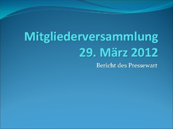 Mitgliederversammlung 29. März 2012 Bericht des Pressewart 