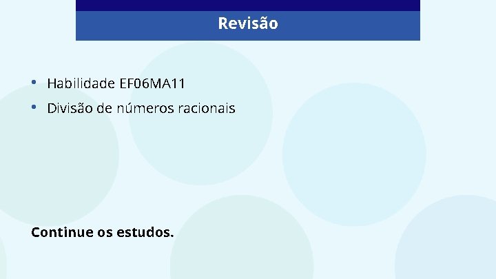 Revisão • • Habilidade EF 06 MA 11 Divisão de números racionais Continue os