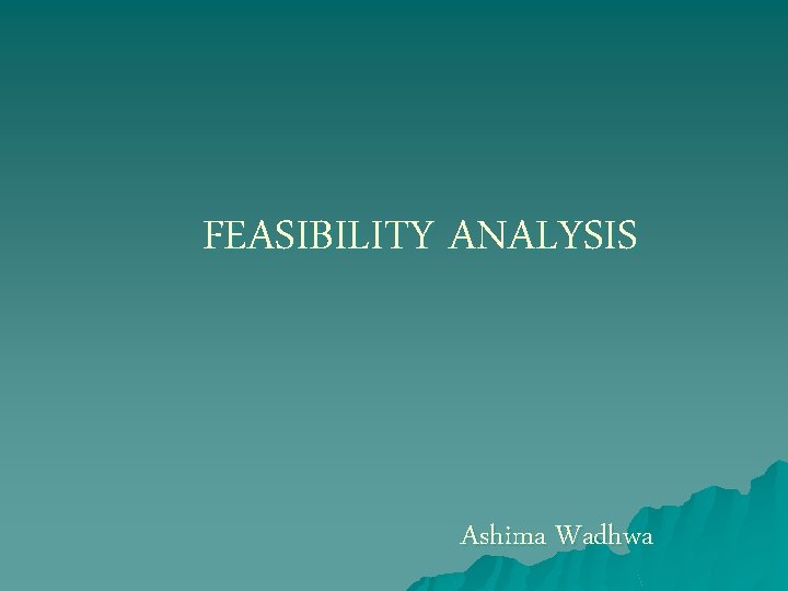 FEASIBILITY ANALYSIS Ashima Wadhwa 
