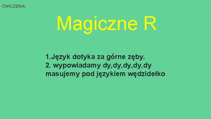 ĆWICZENIA: Magiczne R 1. Język dotyka za górne zęby. 2. wypowiadamy dy, dy, dy