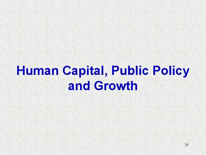 Human Capital, Public Policy and Growth 34 