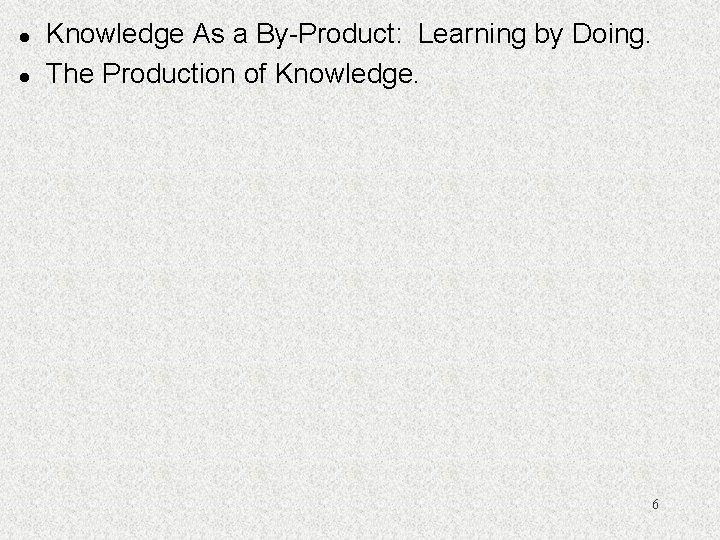 l l Knowledge As a By-Product: Learning by Doing. The Production of Knowledge. 6