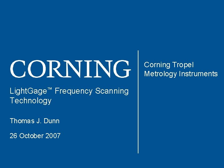 Corning Tropel Metrology Instruments Light. Gage™ Frequency Scanning Technology Thomas J. Dunn 26 October