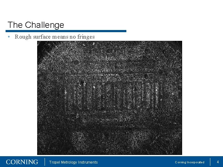 The Challenge • Rough surface means no fringes Tropel Metrology Instruments Corning Incorporated 4