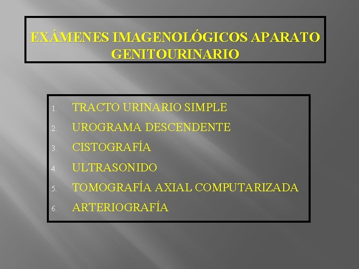 EXÁMENES IMAGENOLÓGICOS APARATO GENITOURINARIO 1. TRACTO URINARIO SIMPLE 2. UROGRAMA DESCENDENTE 3. CISTOGRAFÍA 4.