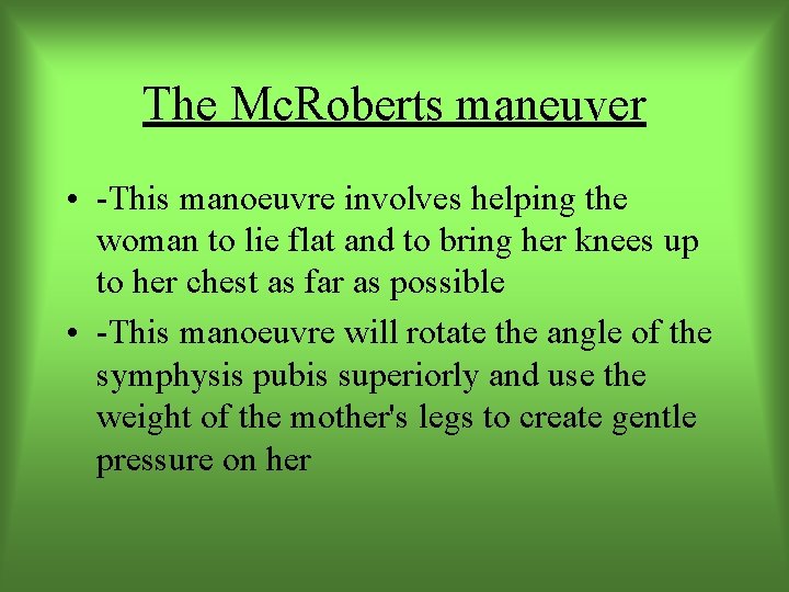 The Mc. Roberts maneuver • -This manoeuvre involves helping the woman to lie flat