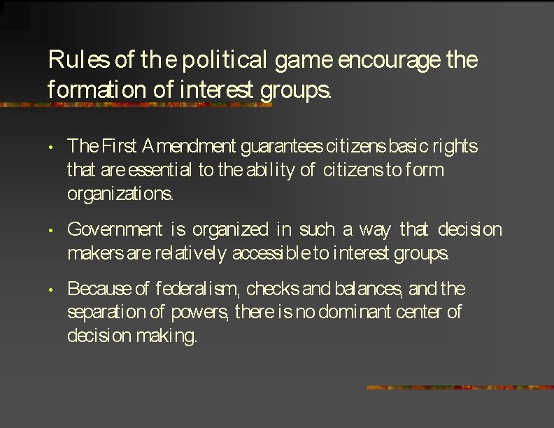 Rules of the political game encourage the formation of interest groups. • The First