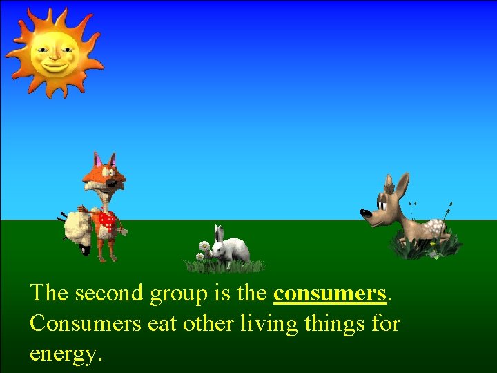 The second group is the consumers. Consumers eat other living things for energy. 