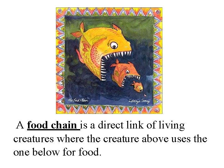 A food chain is a direct link of living creatures where the creature above
