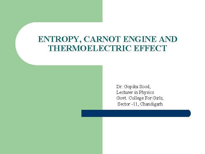 ENTROPY, CARNOT ENGINE AND THERMOELECTRIC EFFECT Dr. Gopika Sood, Lecturer in Physics Govt. College