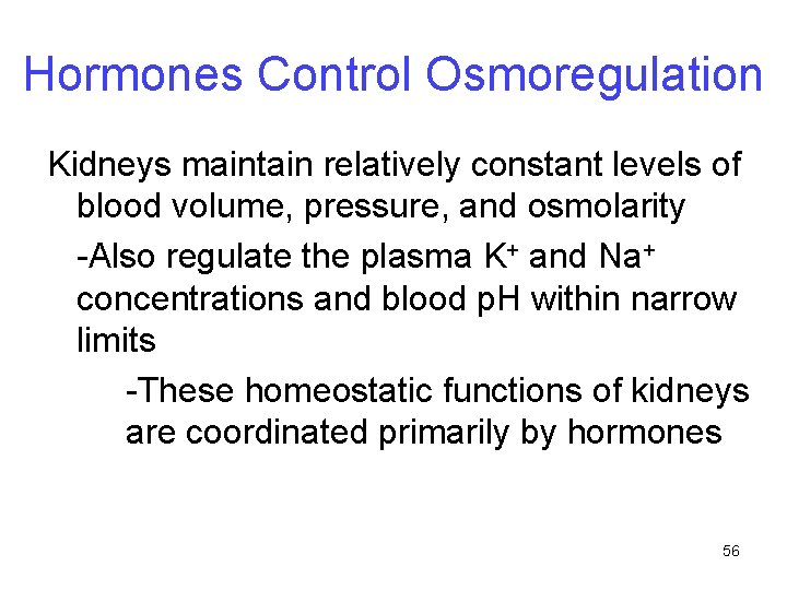 Hormones Control Osmoregulation Kidneys maintain relatively constant levels of blood volume, pressure, and osmolarity