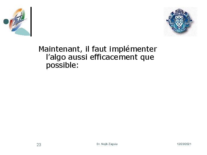 Maintenant, il faut implémenter l’algo aussi efficacement que possible: 23 Dr. Nejib Zaguia 12/23/2021