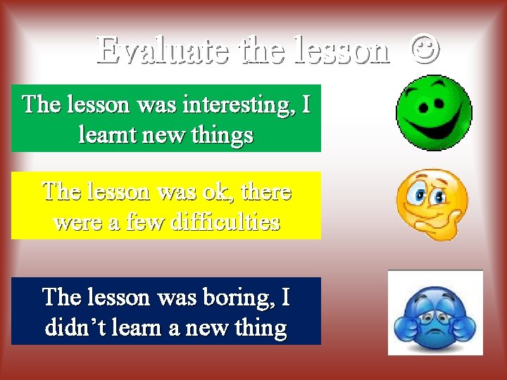 Evaluate the lesson The lesson was interesting, I learnt new things The lesson was