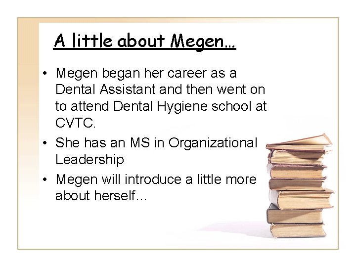A little about Megen… • Megen began her career as a Dental Assistant and